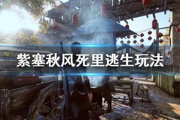 《紫塞秋风》死里逃生怎么玩 死里逃生玩法分享