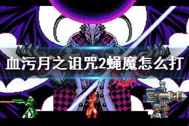 《血污月之诅咒2》蝇魔怎么打？蝇魔不同形态打法技巧