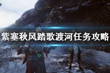 《紫塞秋风》踏歌渡河任务攻略介绍 踏歌渡河在哪拿？