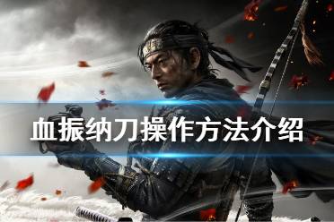 《对马岛之魂》血振纳刀怎么操作 血振纳刀操作方法介绍