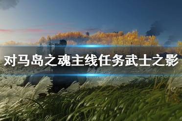 《对马岛之魂》武士之影主线怎么完成？主线任务武士之影打法技巧