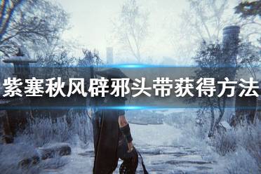 《紫塞秋风》辟邪头带怎么获得 辟邪头带获得方法介绍