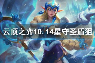 《云顶之弈》10.14星守圣盾狙怎么玩 10.14星守圣盾狙玩法分享