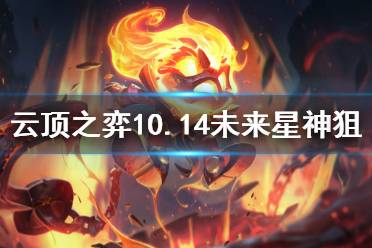 《云顶之弈》10.14未来星神狙怎么玩 10.14未来星神狙阵容推荐