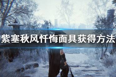 《紫塞秋风》忏悔面具怎么获得 忏悔面具获得方法一览