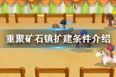 《牧场物语重聚矿石镇》扩建条件介绍 农场怎么扩建