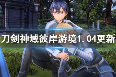 《刀剑神域彼岸游境》1.04更新内容预览 1.04版将更新哪些内容？