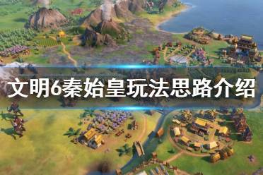 《文明6》秦始皇怎么玩 秦始皇玩法思路介绍