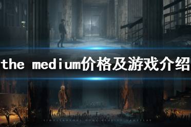 《灵媒》游戏多少钱？the medium价格及游戏介绍
