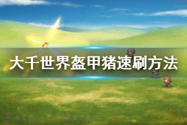 《大千世界》盔甲猪怎么刷 盔甲猪速刷方法分享