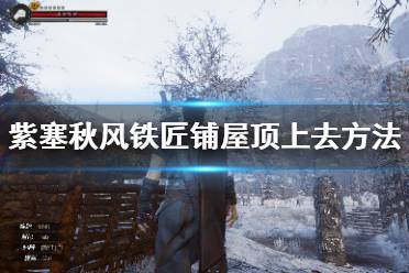 《紫塞秋风》铁匠铺怎么上去？铁匠铺屋顶上去方法介绍