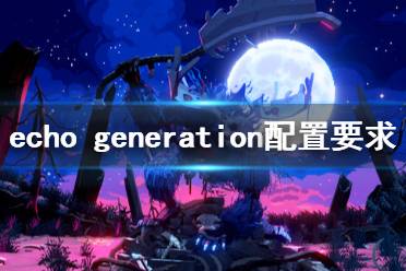 《回声时代》配置要求高吗？echo generation配置要求一览