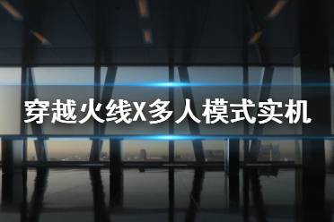 《穿越火线X》多人模式好玩吗 多人模式实机演示视频