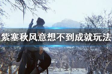 《紫塞秋风》意想不到成就怎么玩 意想不到成就玩法一览