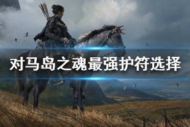 《对马岛之魂》护符选择哪个好 最强护符选择推荐