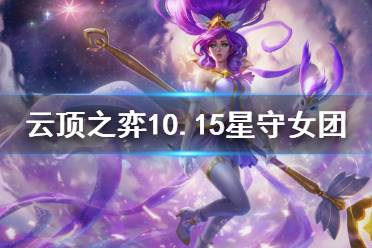 《云顶之弈》10.15星守女团怎么玩 10.15星守女团玩法