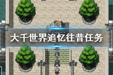 《大千世界》追忆往昔任务怎么玩 追忆往昔任务玩法一览
