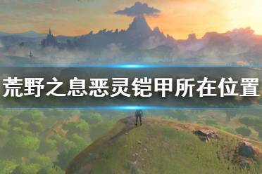 《塞尔达传说荒野之息》恶灵铠甲在哪 恶灵铠甲所在位置介绍