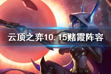 《云顶之弈》10.15赌霞阵容怎么玩 10.15赌霞阵容玩法介绍