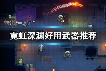 《霓虹深渊》哪些武器好用？好用武器推荐
