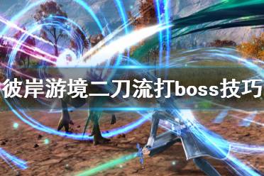《刀剑神域彼岸游境》二刀流有什么技巧 二刀流打boss技巧分享
