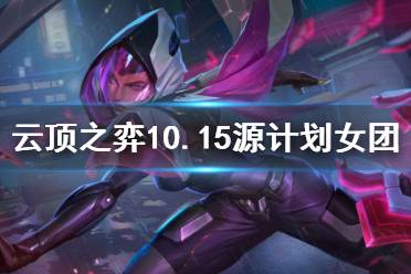 《云顶之弈》10.15源计划女团怎么玩 10.15源计划女团玩法介绍