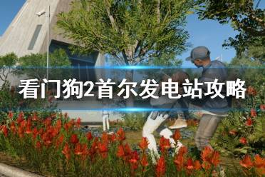 《看门狗2》关闭电力网怎么过 首尔发电站任务攻略