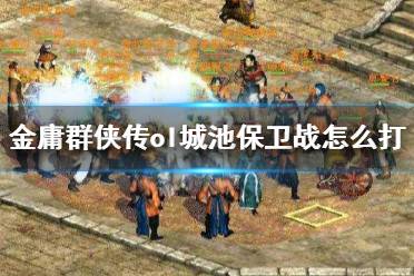 《金庸群侠传online》城池保卫战怎么打？城池保卫战奖励一览