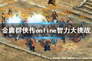 《金庸群侠传online》智力大挑战怎么玩？智力大挑战玩法攻略详解
