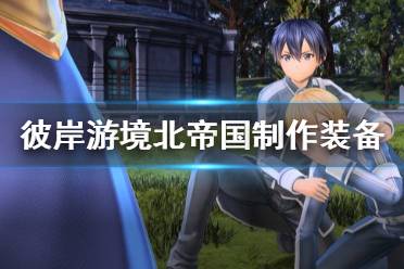 《刀剑神域彼岸游境》北帝国可制作哪些装备 北帝国制作装备一览