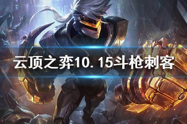 《云顶之弈》10.15斗枪刺客怎么玩 10.15斗枪刺运营思路分享