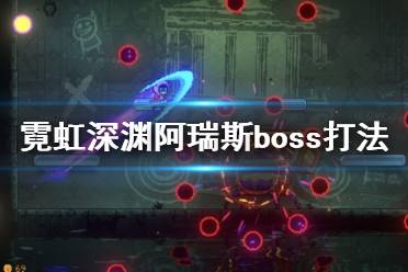 《霓虹深渊》阿瑞斯boss怎么打？阿瑞斯boss打法视频