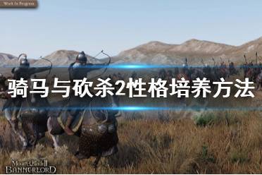 《骑马与砍杀2》性格怎么培养 性格培养方法介绍
