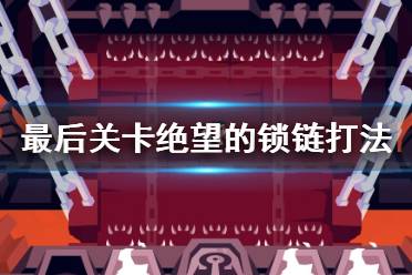 《地狱把妹王》最后关卡怎么过 最后关卡绝望的锁链打法介绍