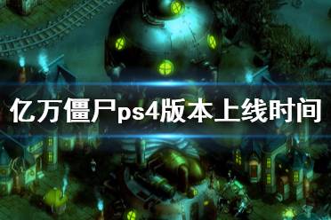 《亿万僵尸》ps4什么时候上线 ps4版本上线时间介绍