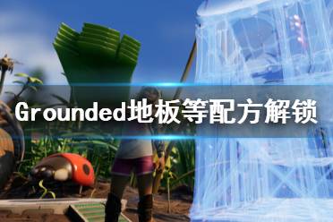 《禁闭求生》地板配方怎么解锁？Grounded地板等配方解锁方法
