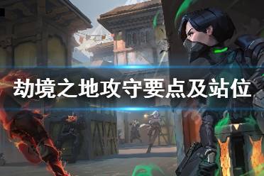 《无畏契约》劫境之地地图怎么玩 劫境之地地图攻守要点介绍
