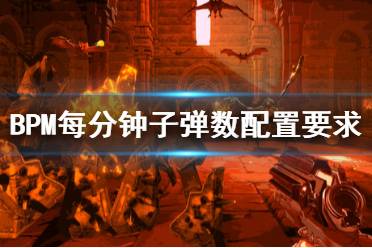 《BPM每分钟子弹数》配置要求是什么？配置要求一览