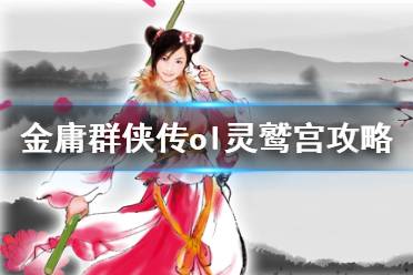 《金庸群侠传online》灵鹫宫怎么玩 灵鹫宫攻略分享
