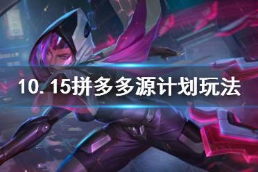 《云顶之弈》10.15拼多多源计划怎么玩 10.15拼多多源计划玩法介绍