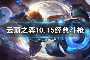 《云顶之弈》10.15经典斗枪怎么运营 10.15经典斗枪玩法思路介绍