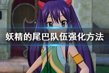 《妖精的尾巴》队伍怎么强化？队伍强化方法介绍