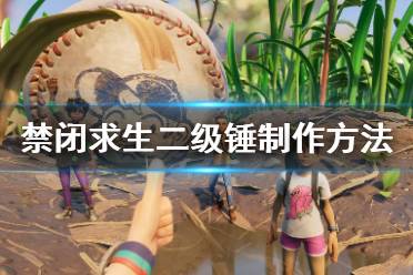《Grounded》二级锤怎么做 禁闭求生二级锤制作方法