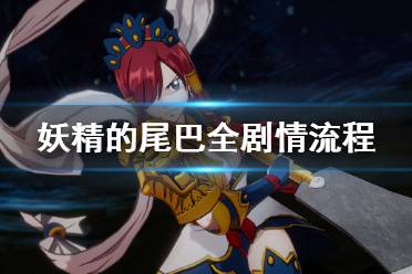《妖精的尾巴》全剧情流程视频攻略合集 游戏怎么玩？