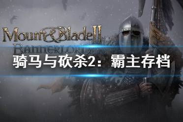 《骑马与砍杀2》坏档怎么办 骑砍2存档保护方法