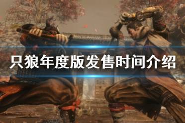 《只狼影逝二度》年度版什么时候出 年度版发售时间介绍