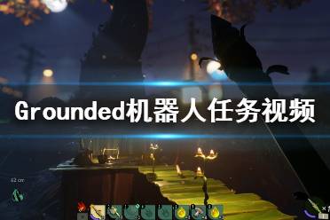 《禁闭求生》机器人主线怎么做？Grounded机器人任务视频攻略