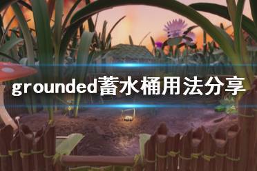 《禁闭求生》蓄水桶怎么用 grounded蓄水桶用法分享
