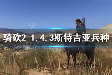 《骑马与砍杀2》1.4.3斯特吉亚厉害吗 1.4.3斯特吉亚兵种介绍