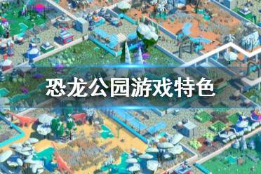 《恐龙公园》游戏特色有哪些？Parkasaurus特色玩法介绍